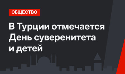 В Турции отмечается День суверенитета и детей