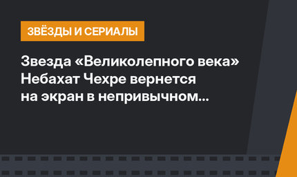 Звезда «Великолепного века» Небахат Чехре вернется на экран в непривычном образе