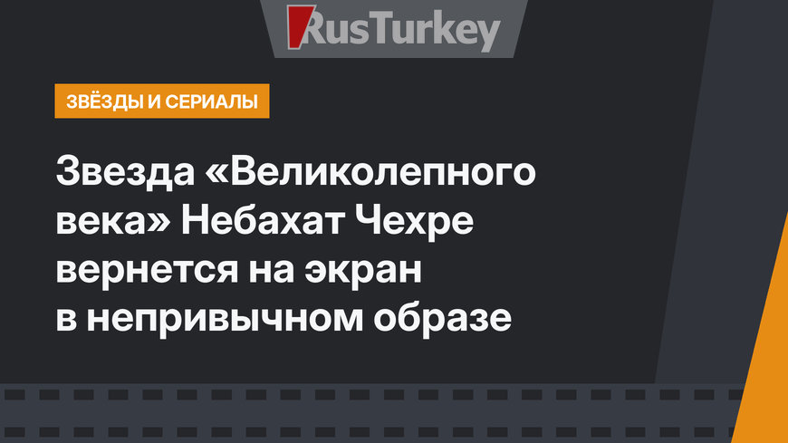 Звезда «Великолепного века» Небахат Чехре вернется на экран в непривычном образе