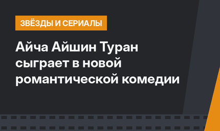 Айча Айшин Туран сыграет в новой романтической комедии