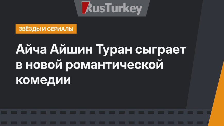 Айча Айшин Туран сыграет в новой романтической комедии