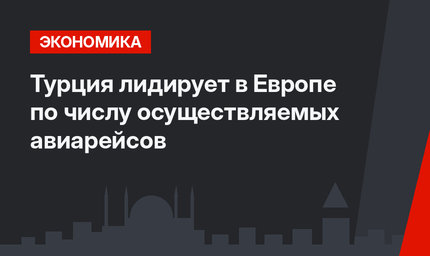 Турция лидирует в Европе по числу осуществляемых авиарейсов