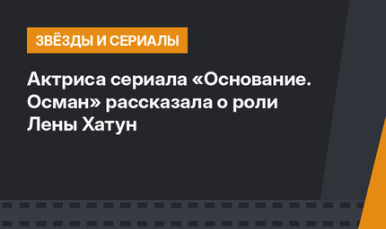 Актриса сериала «Основание. Осман» рассказала о роли Лены Хатун