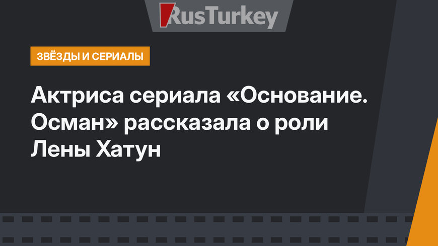 Актриса сериала «Основание. Осман» рассказала о роли Лены Хатун