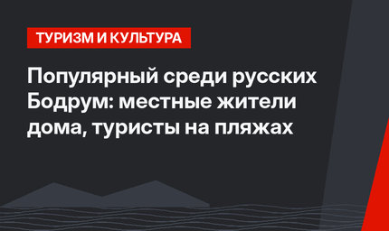 Популярный среди русских Бодрум: местные жители дома, туристы на пляжах