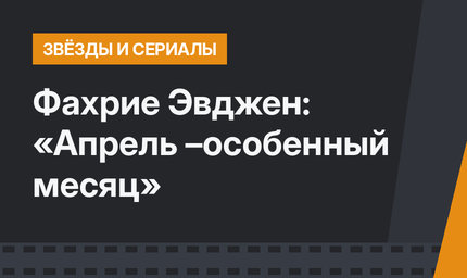 Фахрие Эвджен: «Апрель –особенный месяц»