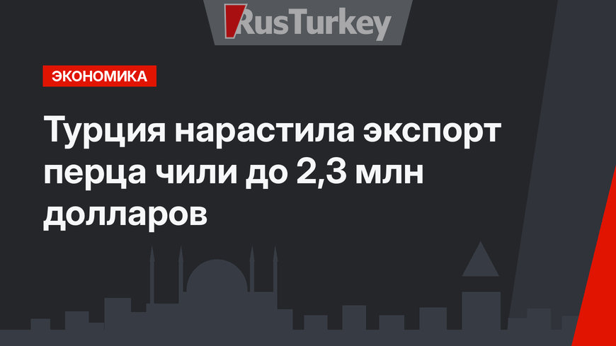 Турция нарастила экспорт перца чили до 2,3 млн долларов