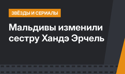 Мальдивы изменили сестру Хандэ Эрчель
