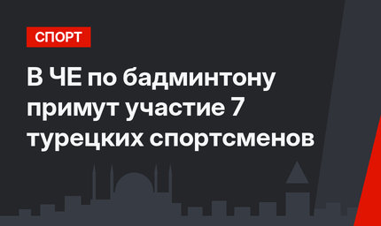 В ЧЕ по бадминтону примут участие 7 турецких спортсменов
