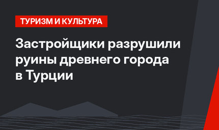 Застройщики разрушили руины древнего города в Турции