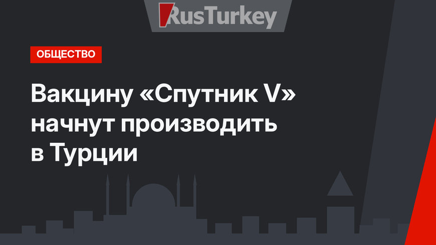 Вакцину «Спутник V» начнут производить в Турции