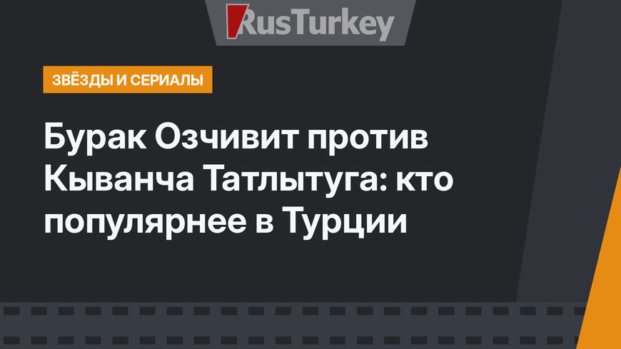 Бурак Озчивит против Кыванча Татлытуга: кто популярнее в Турции