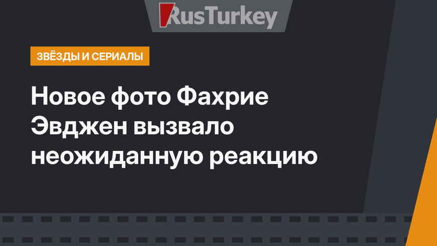Новое фото Фахрие Эвджен вызвало неожиданную реакцию