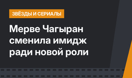 Мерве Чагыран сменила имидж ради новой роли