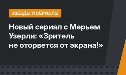Новый сериал с Мерьем Узерли: «Зритель не оторвется от экрана!»