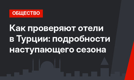 Как проверяют отели в Турции: подробности наступающего сезона