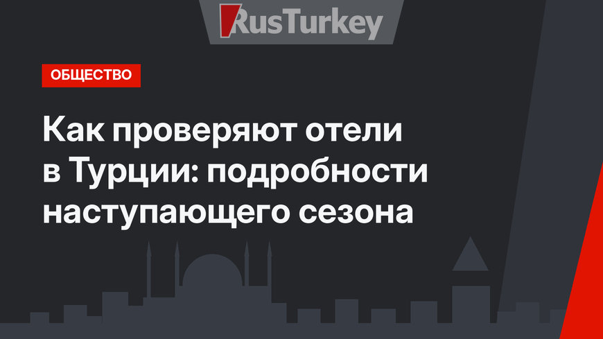 Как проверяют отели в Турции: подробности наступающего сезона