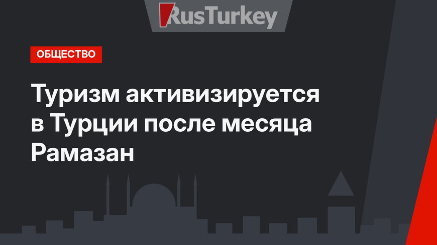 Туризм активизируется в Турции после месяца Рамазан