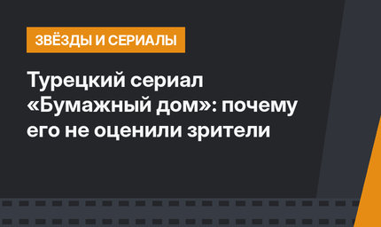 Турецкий сериал «Бумажный дом»: почему его не оценили зрители