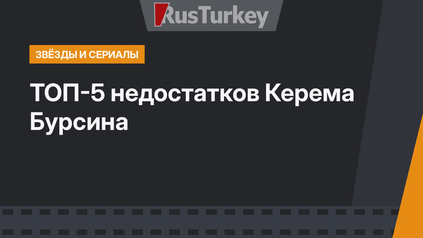 ТОП-5 недостатков Керема Бурсина