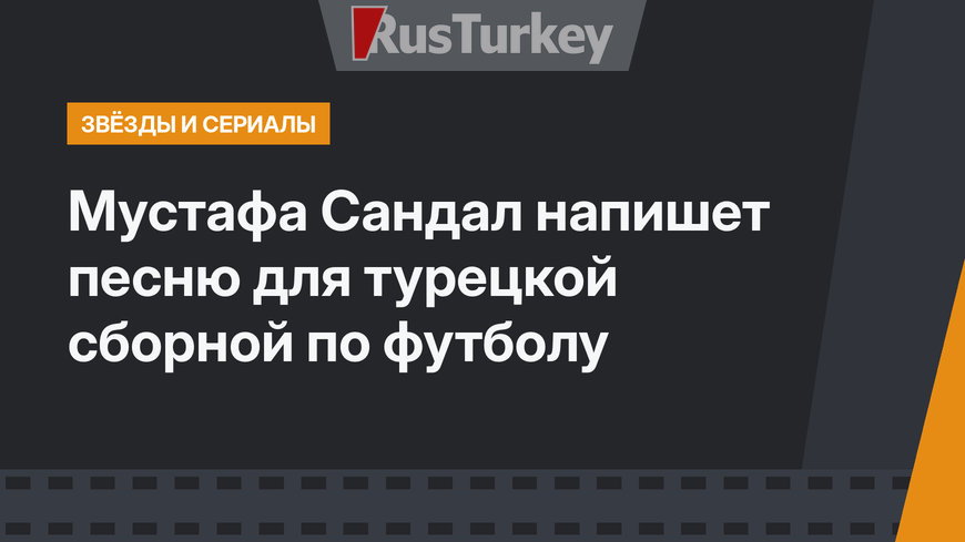 Мустафа Сандал напишет песню для турецкой сборной по футболу