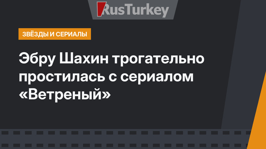 Эбру Шахин трогательно простилась с сериалом «Ветреный»