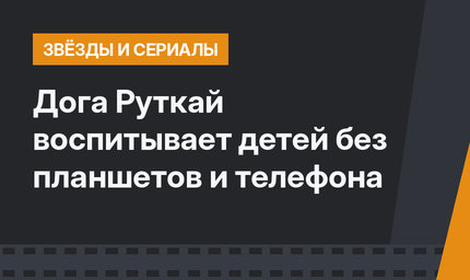 Дога Руткай воспитывает детей без планшетов и телефона