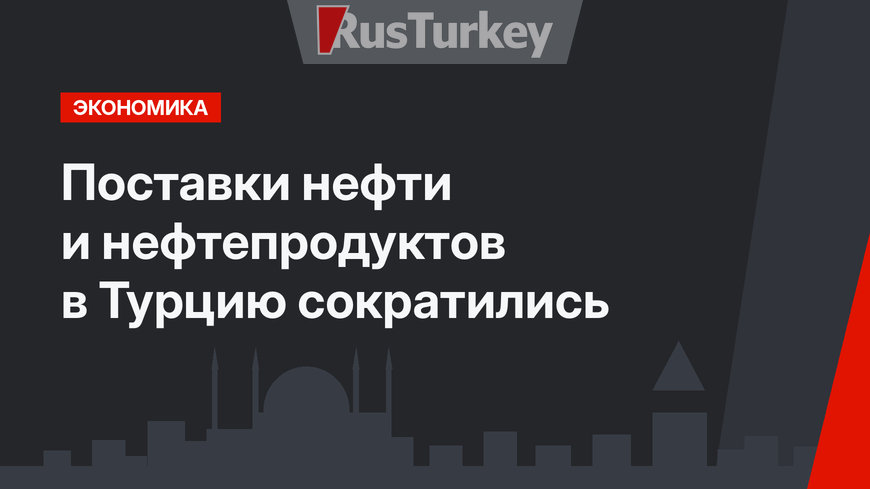 Поставки нефти и нефтепродуктов в Турцию сократились
