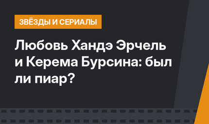 Любовь Хандэ Эрчель и Керема Бурсина: был ли пиар?