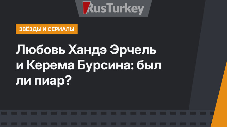 Любовь Хандэ Эрчель и Керема Бурсина: был ли пиар?