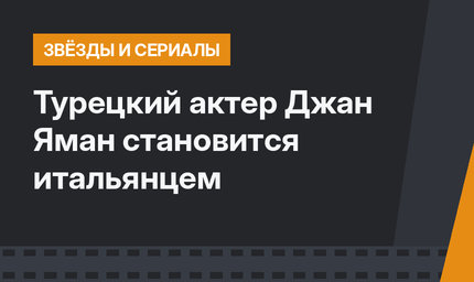 Турецкий актер Джан Яман становится итальянцем