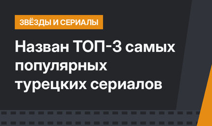 Назван ТОП-3 самых популярных турецких сериалов