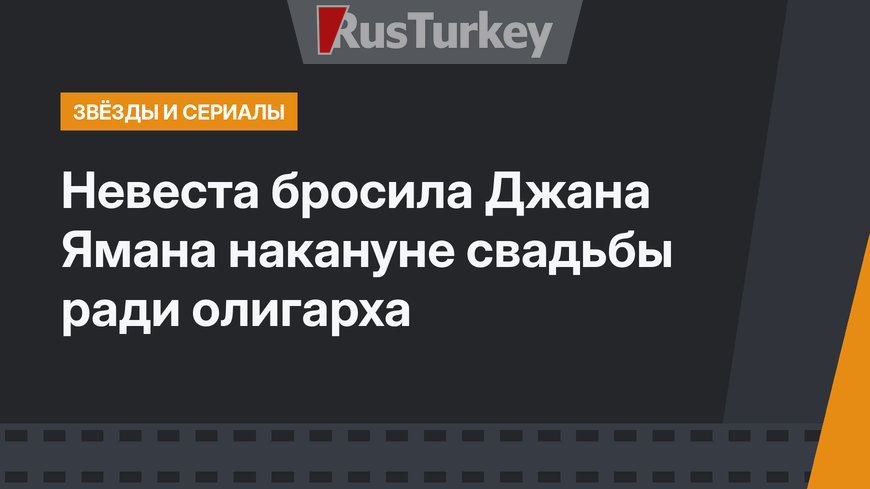 Невеста бросила Джана Ямана накануне свадьбы ради олигарха