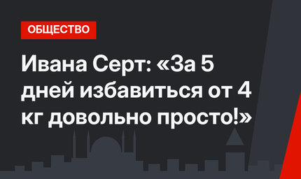 Ивана Серт: «За 5 дней избавиться от 4 кг довольно просто!»