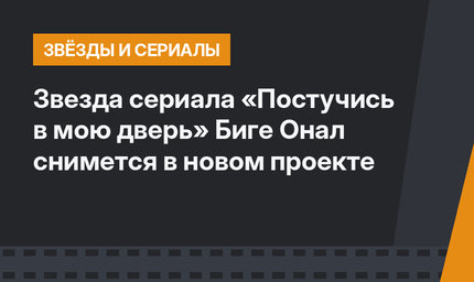 Звезда сериала «Постучись в мою дверь» Биге Онал снимется в новом проекте