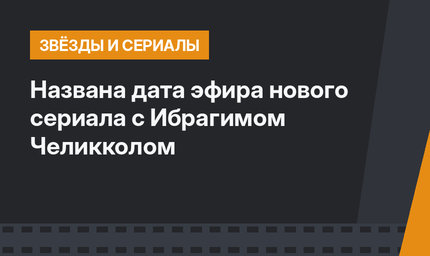 Названа дата эфира нового сериала с Ибрагимом Челикколом