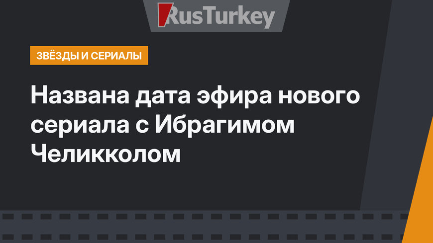 Названа дата эфира нового сериала с Ибрагимом Челикколом