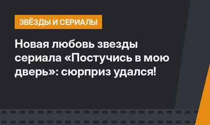 Новая любовь звезды сериала «Постучись в мою дверь»: сюрприз удался!