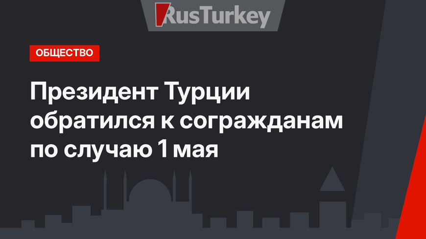 Президент Турции обратился к согражданам по случаю 1 мая