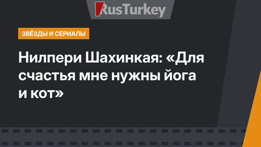 Нилпери Шахинкая: «Для счастья мне нужны йога и кот»