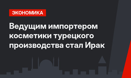 Ведущим импортером косметики турецкого производства стал Ирак