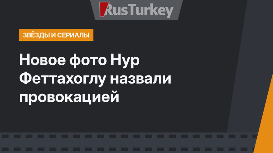 Новое фото Нур Феттахоглу назвали провокацией