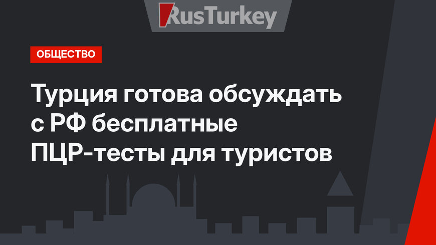 Турция готова обсуждать с РФ бесплатные ПЦР-тесты для туристов