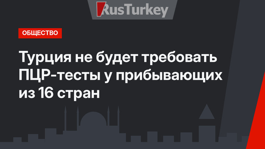 Турция не будет требовать ПЦР-тесты у прибывающих из 16 стран