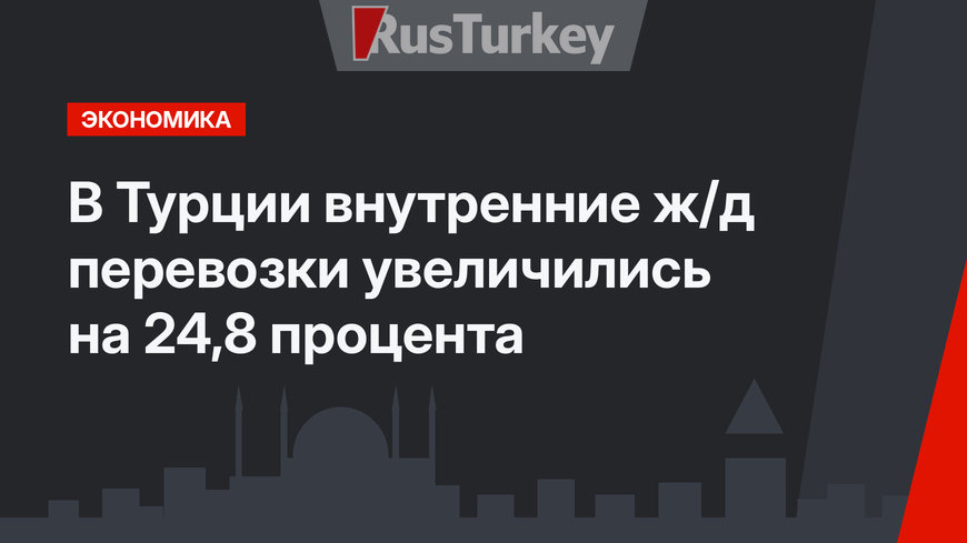 В Турции внутренние ж/д перевозки увеличились на 24,8 процента