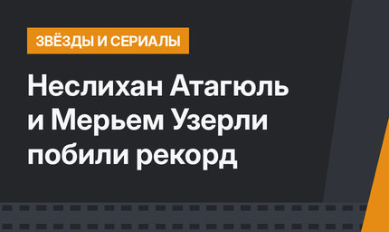 Неслихан Атагюль и Мерьем Узерли побили рекорд 