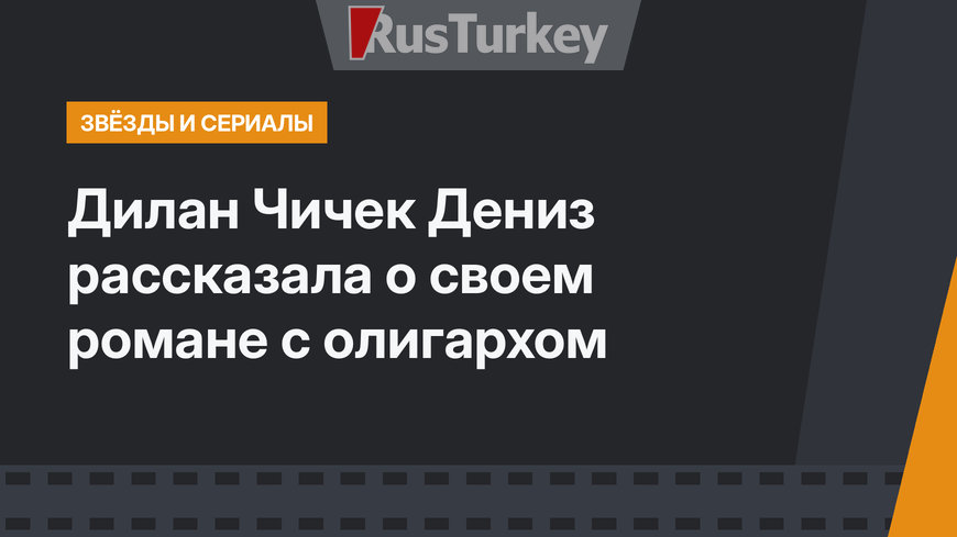 Дилан Чичек Дениз рассказала о своем романе с олигархом