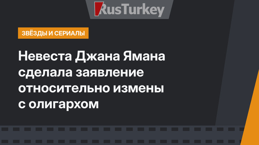 Невеста Джана Ямана сделала заявление относительно измены с олигархом
