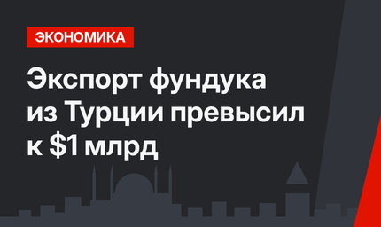 Экспорт фундука из Турции превысил к $1 млрд