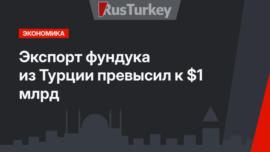 Экспорт фундука из Турции превысил к $1 млрд